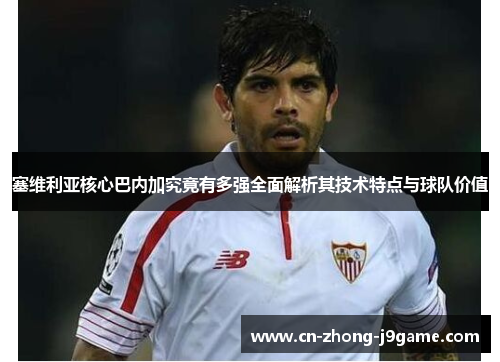 塞维利亚核心巴内加究竟有多强全面解析其技术特点与球队价值