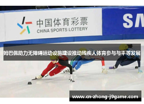 姆巴佩助力无障碍运动设施建设推动残疾人体育参与与平等发展 姆巴佩助力无障碍运动设施建设推动残疾人体育参与与平等发展