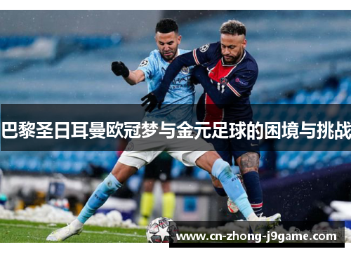 巴黎圣日耳曼欧冠梦与金元足球的困境与挑战