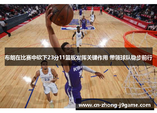 布朗在比赛中砍下23分11篮板发挥关键作用 带领球队稳步前行