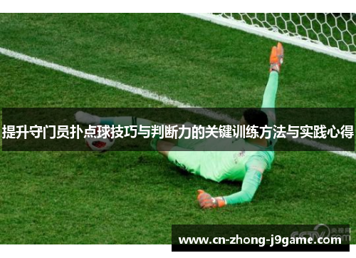 提升守门员扑点球技巧与判断力的关键训练方法与实践心得 提升守门员扑点球技巧与判断力的关键训练方法与实践心得