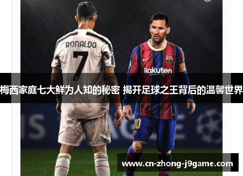 梅西家庭七大鲜为人知的秘密 揭开足球之王背后的温馨世界 梅西家庭七大鲜为人知的秘密 揭开足球之王背后的温馨世界