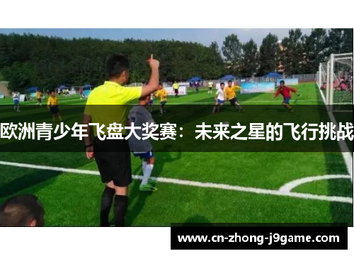 欧洲青少年飞盘大奖赛：未来之星的飞行挑战