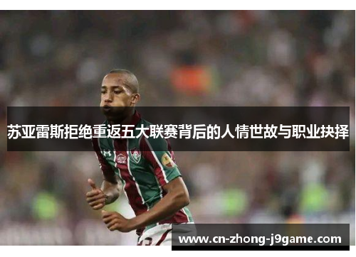苏亚雷斯拒绝重返五大联赛背后的人情世故与职业抉择 苏亚雷斯拒绝重返五大联赛背后的人情世故与职业抉择