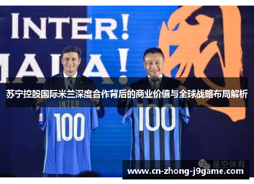 苏宁控股国际米兰深度合作背后的商业价值与全球战略布局解析 苏宁控股国际米兰深度合作背后的商业价值与全球战略布局解析