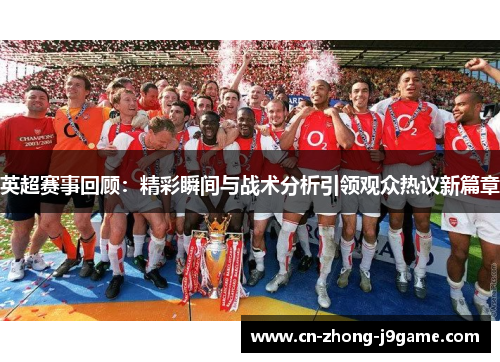 英超赛事回顾:精彩瞬间与战术分析引领观众热议新篇章 英超赛事回顾:精彩瞬间与战术分析引领观众热议新篇章