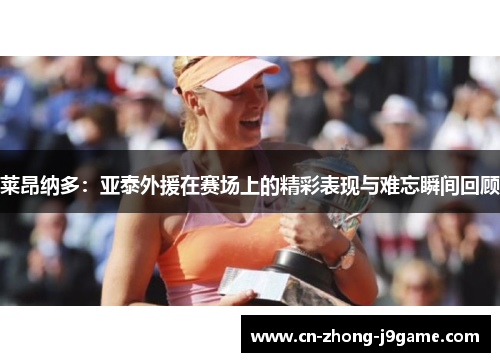 莱昂纳多:亚泰外援在赛场上的精彩表现与难忘瞬间回顾 莱昂纳多:亚泰外援在赛场上的精彩表现与难忘瞬间回顾