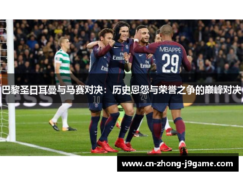 巴黎圣日耳曼与马赛对决：历史恩怨与荣誉之争的巅峰对决
