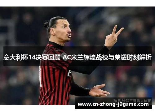 意大利杯14决赛回顾 AC米兰辉煌战役与荣耀时刻解析 意大利杯14决赛回顾 AC米兰辉煌战役与荣耀时刻解析