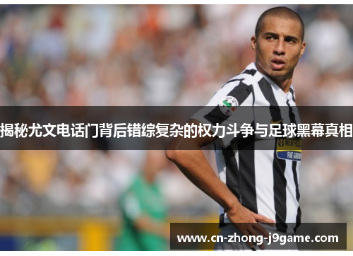 揭秘尤文电话门背后错综复杂的权力斗争与足球黑幕真相 揭秘尤文电话门背后错综复杂的权力斗争与足球黑幕真相