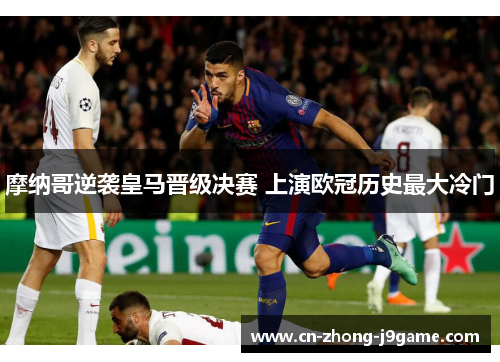 摩纳哥逆袭皇马晋级决赛 上演欧冠历史最大冷门