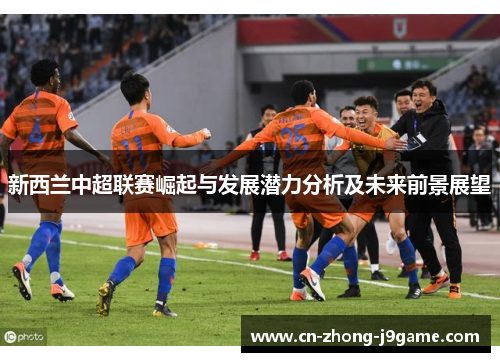 新西兰中超联赛崛起与发展潜力分析及未来前景展望