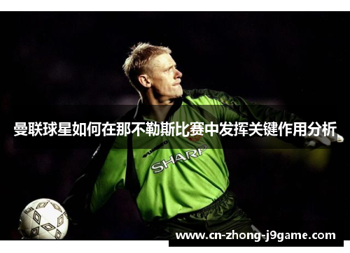 曼联球星如何在那不勒斯比赛中发挥关键作用分析 曼联球星如何在那不勒斯比赛中发挥关键作用分析