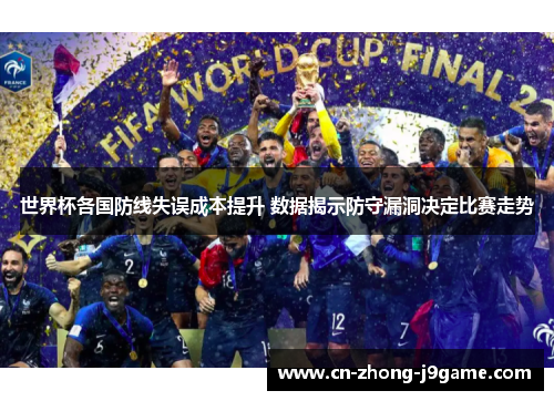 世界杯各国防线失误成本提升 数据揭示防守漏洞决定比赛走势 世界杯各国防线失误成本提升 数据揭示防守漏洞决定比赛走势