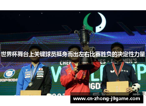 世界杯舞台上关键球员挺身而出左右比赛胜负的决定性力量 世界杯舞台上关键球员挺身而出左右比赛胜负的决定性力量