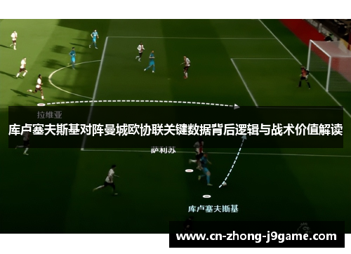 库卢塞夫斯基对阵曼城欧协联关键数据背后逻辑与战术价值解读