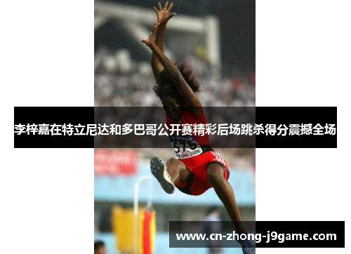 李梓嘉在特立尼达和多巴哥公开赛精彩后场跳杀得分震撼全场 李梓嘉在特立尼达和多巴哥公开赛精彩后场跳杀得分震撼全场