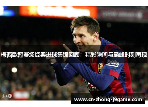 梅西欧冠赛场经典进球集锦回顾:精彩瞬间与巅峰时刻再现 梅西欧冠赛场经典进球集锦回顾:精彩瞬间与巅峰时刻再现