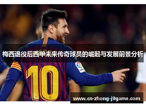 梅西退役后西甲未来传奇球员的崛起与发展前景分析