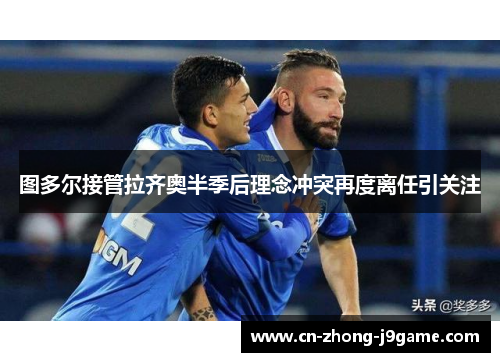 图多尔接管拉齐奥半季后理念冲突再度离任引关注