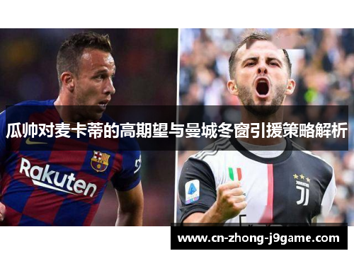 瓜帅对麦卡蒂的高期望与曼城冬窗引援策略解析