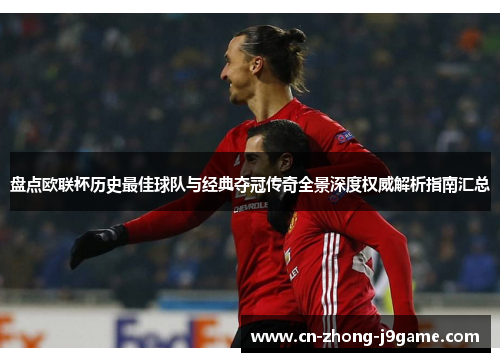 盘点欧联杯历史最佳球队与经典夺冠传奇全景深度权威解析指南汇总