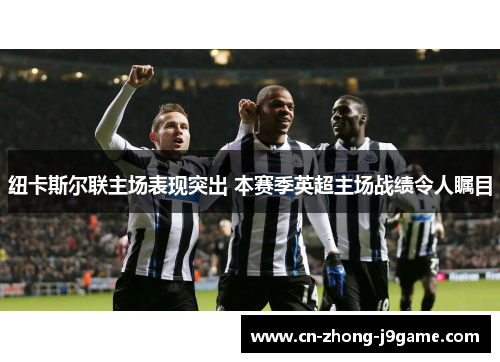 纽卡斯尔联主场表现突出 本赛季英超主场战绩令人瞩目 纽卡斯尔联主场表现突出 本赛季英超主场战绩令人瞩目
