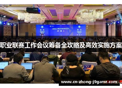 职业联赛工作会议筹备全攻略及高效实施方案 职业联赛工作会议筹备全攻略及高效实施方案
