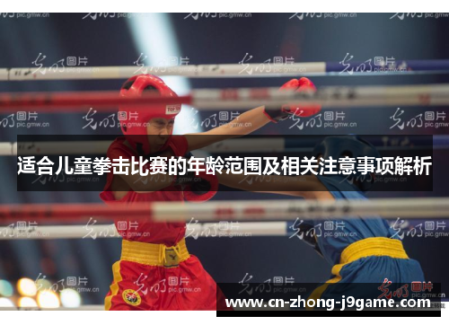 适合儿童拳击比赛的年龄范围及相关注意事项解析 适合儿童拳击比赛的年龄范围及相关注意事项解析