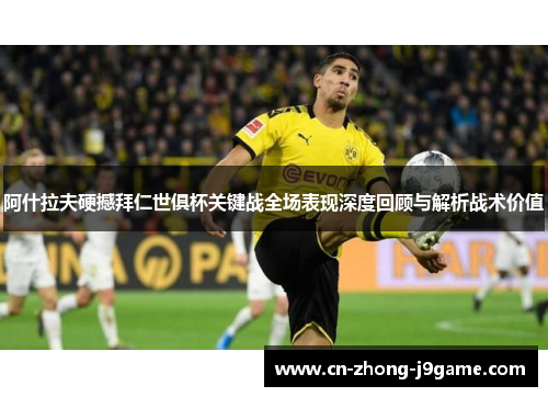 阿什拉夫硬撼拜仁世俱杯关键战全场表现深度回顾与解析战术价值