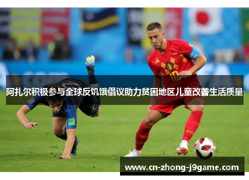 阿扎尔积极参与全球反饥饿倡议助力贫困地区儿童改善生活质量 阿扎尔积极参与全球反饥饿倡议助力贫困地区儿童改善生活质量