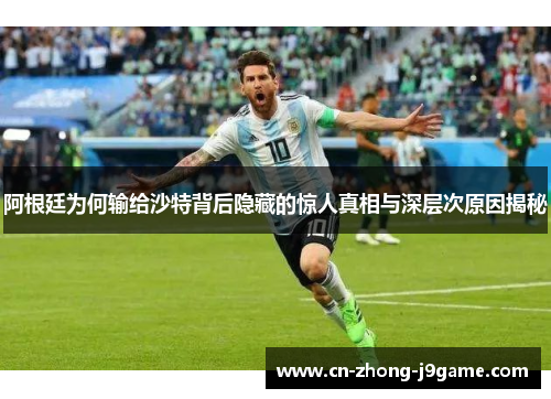 阿根廷为何输给沙特背后隐藏的惊人真相与深层次原因揭秘 阿根廷为何输给沙特背后隐藏的惊人真相与深层次原因揭秘