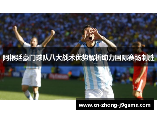 阿根廷豪门球队八大战术优势解析助力国际赛场制胜